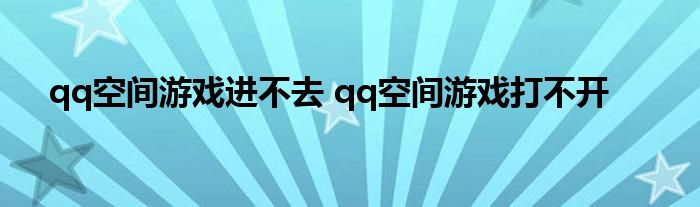 qq空间游戏进不去 qq空间游戏打不开 