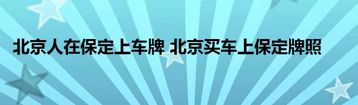 北京人在保定上车牌 北京买车上保定牌照 