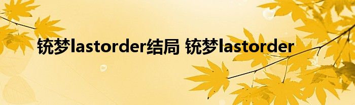 铳梦lastorder结局 铳梦lastorder 