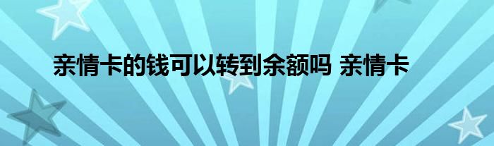 亲情卡的钱可以转到余额吗 亲情卡 