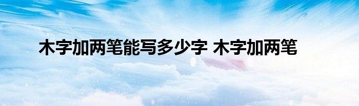 木字加两笔能写多少字 木字加两笔 