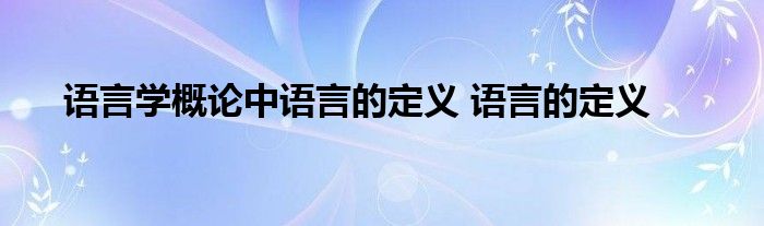 语言学概论中语言的定义 语言的定义 