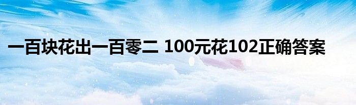 一百块花出一百零二 100元花102正确答案 