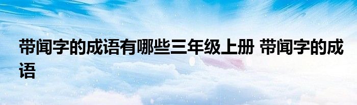 带闻字的成语有哪些三年级上册 带闻字的成语 