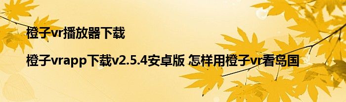 橙子vr播放器下载|橙子vrapp下载v2.5.4安卓版 怎样用橙子vr看岛国 