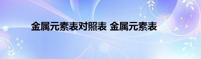 金属元素表对照表 金属元素表 