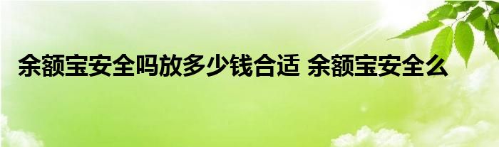 余额宝安全吗放多少钱合适 余额宝安全么 