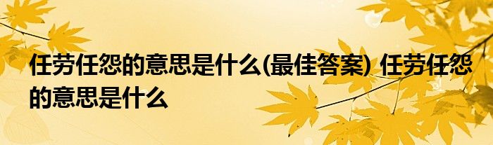 任劳任怨的意思是什么(最佳答案) 任劳任怨的意思是什么 