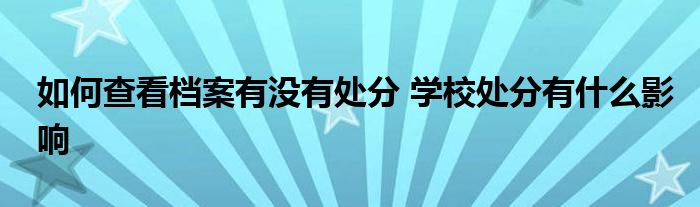 如何查看档案有没有处分 学校处分有什么影响 