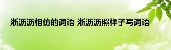 淅沥沥相仿的词语 淅沥沥照样子写词语 