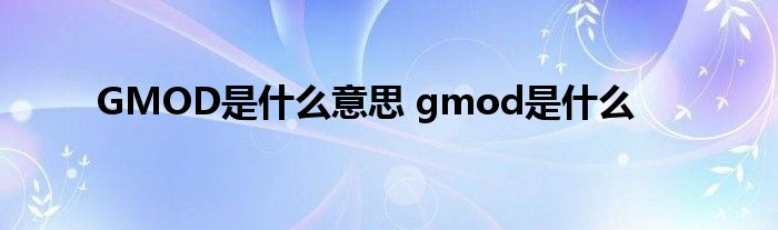 GMOD是什么意思 gmod是什么 