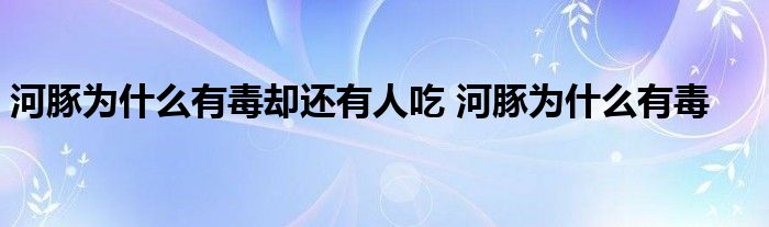 河豚为什么有毒却还有人吃 河豚为什么有毒 