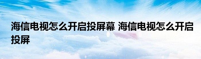 海信电视怎么开启投屏幕 海信电视怎么开启投屏 