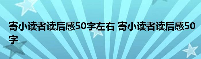 寄小读者读后感50字左右 寄小读者读后感50字 