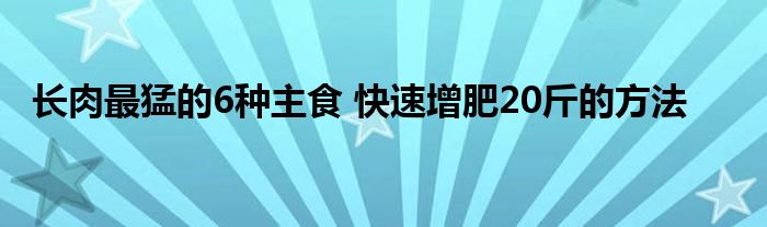 长肉最猛的6种主食 快速增肥20斤的方法 