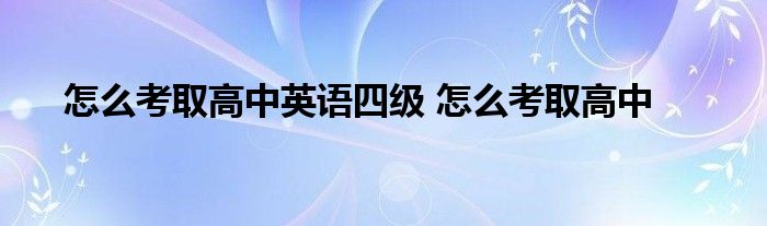 怎么考取高中英语四级 怎么考取高中 