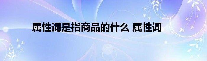 属性词是指商品的什么 属性词 