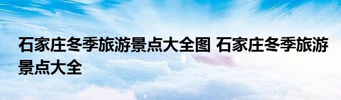 石家庄冬季旅游景点大全图 石家庄冬季旅游景点大全 