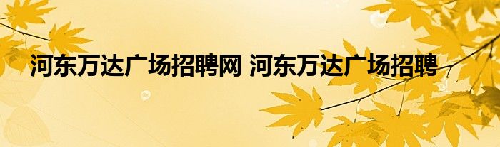 河东万达广场招聘网 河东万达广场招聘 