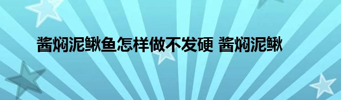 酱焖泥鳅鱼怎样做不发硬 酱焖泥鳅 