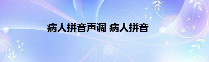 病人拼音声调 病人拼音 