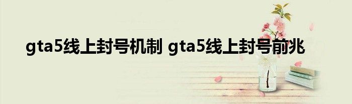 gta5线上封号机制 gta5线上封号前兆 